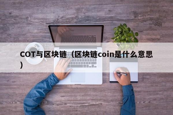 COT与区块链（区块链coin是什么意思）