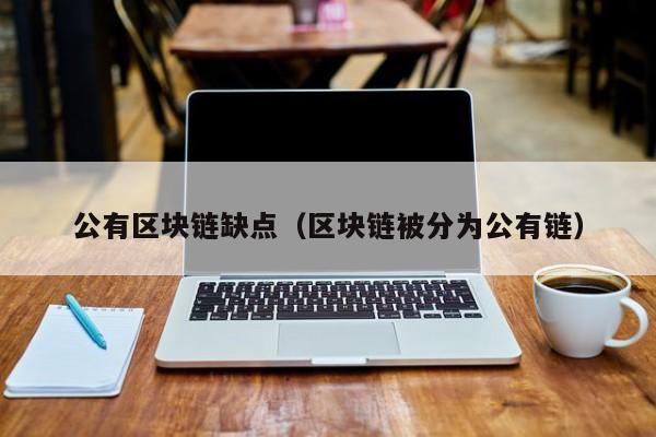 公有区块链缺点（区块链被分为公有链）