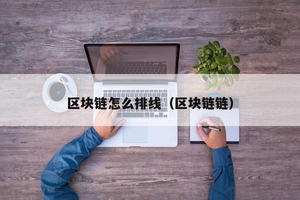 区块链怎么排线（区块链链）