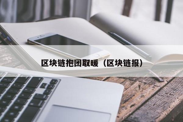 区块链抱团取暖（区块链报）