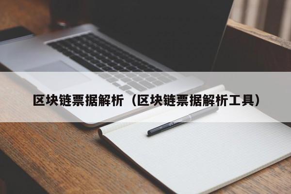 区块链票据解析（区块链票据解析工具）