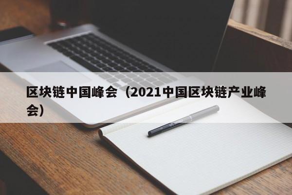区块链中国峰会（2021中国区块链产业峰会）