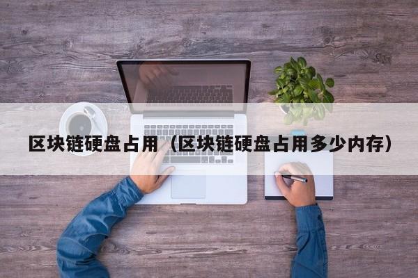 区块链硬盘占用（区块链硬盘占用多少内存）
