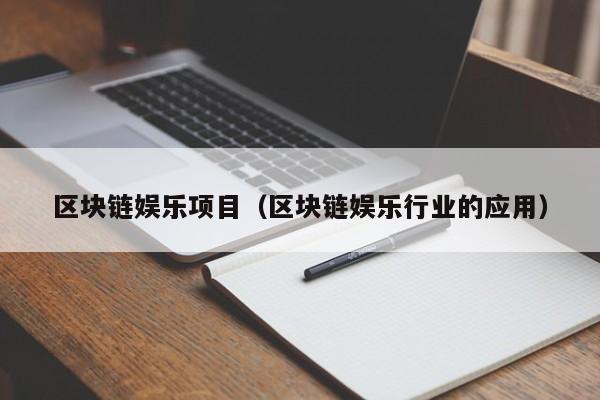 区块链娱乐项目（区块链娱乐行业的应用）