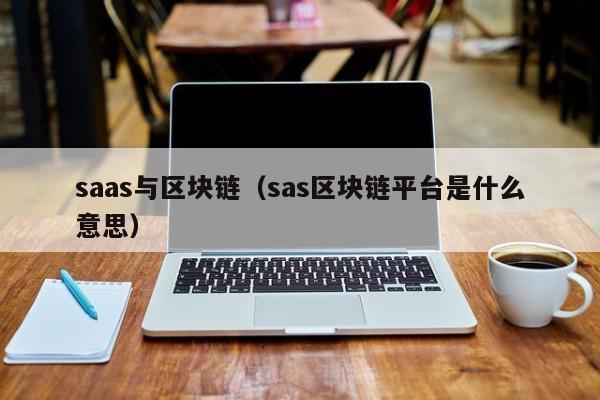 saas与区块链（sas区块链平台是什么意思）