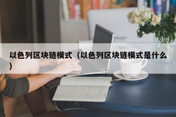 以色列区块链模式（以色列区块链模式是什么）