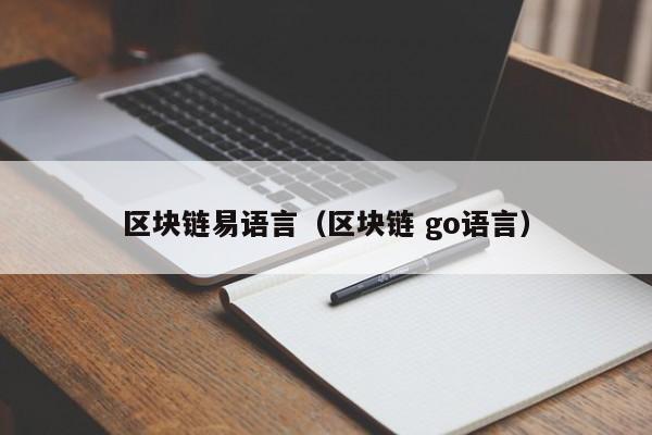 区块链易语言（区块链 go语言）