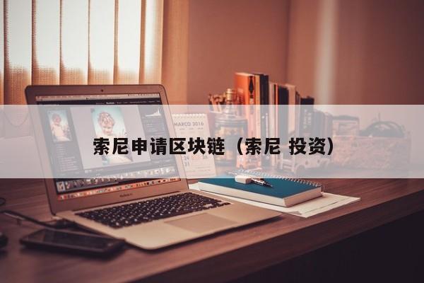 索尼申请区块链（索尼 投资）