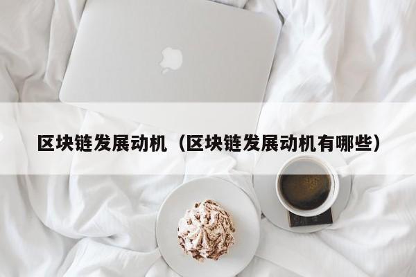 区块链发展动机（区块链发展动机有哪些）