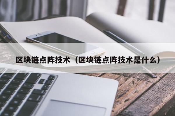 区块链点阵技术（区块链点阵技术是什么）