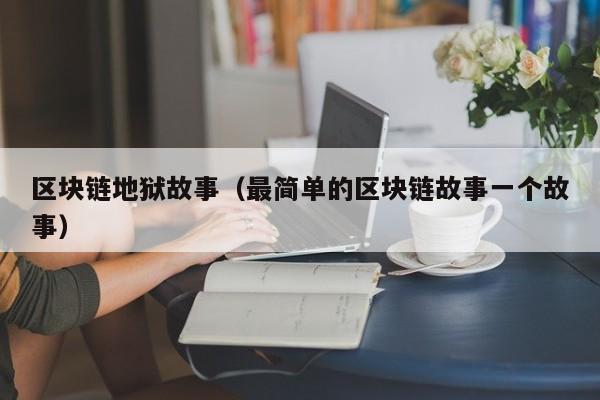 区块链地狱故事（最简单的区块链故事一个故事）