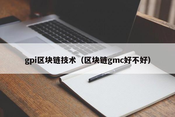 gpi区块链技术（区块链gmc好不好）