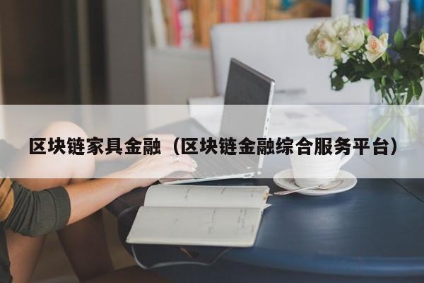 区块链家具金融（区块链金融综合服务平台）