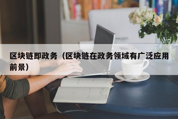 区块链即政务（区块链在政务领域有广泛应用前景）