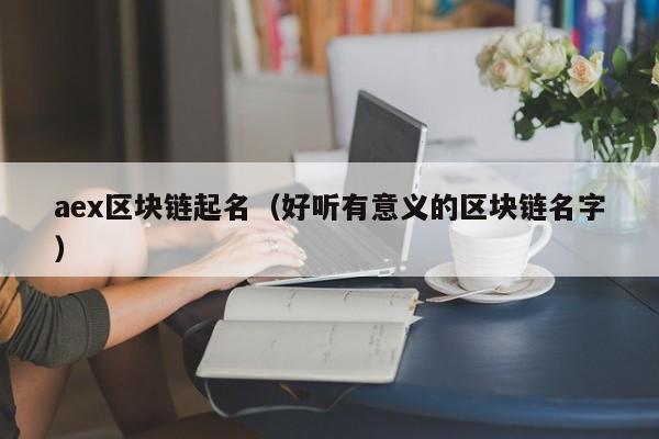 aex区块链起名（好听有意义的区块链名字）