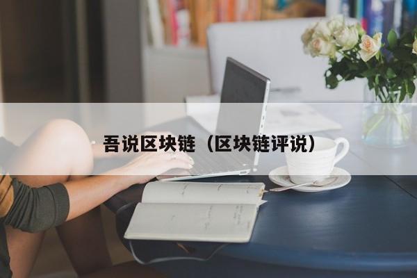 吾说区块链（区块链评说）