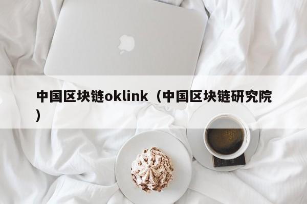 中国区块链oklink（中国区块链研究院）