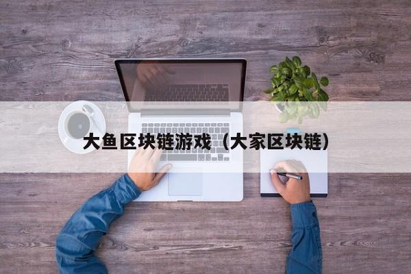 大鱼区块链游戏（大家区块链）