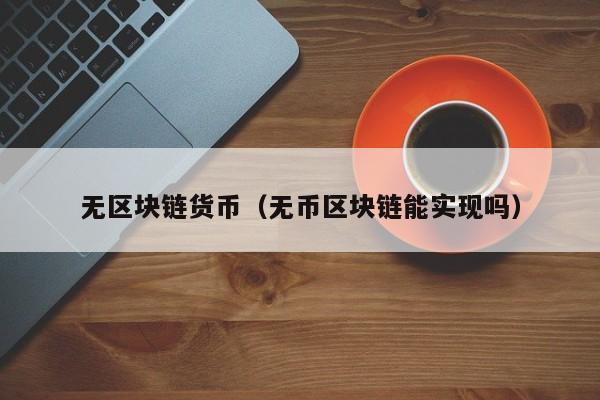 无区块链货币（无币区块链能实现吗）
