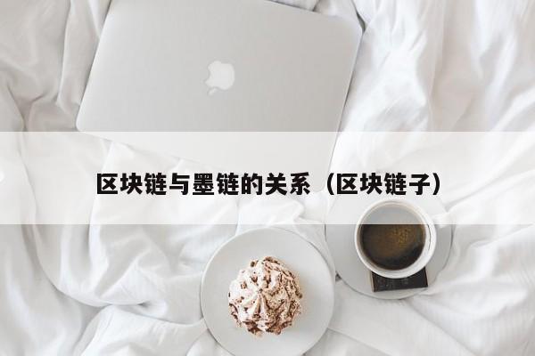 区块链与墨链的关系（区块链子）