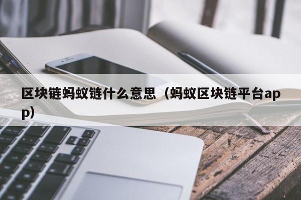 区块链蚂蚁链什么意思（蚂蚁区块链平台app）
