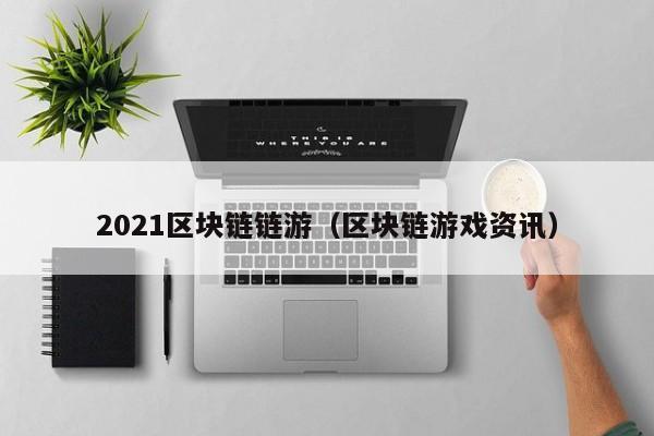 2021区块链链游（区块链游戏资讯）