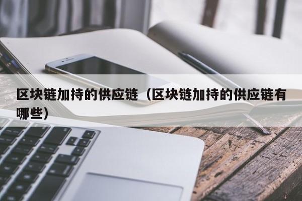 区块链加持的供应链（区块链加持的供应链有哪些）