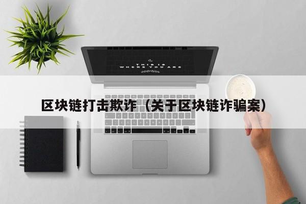 区块链打击欺诈（关于区块链诈骗案）