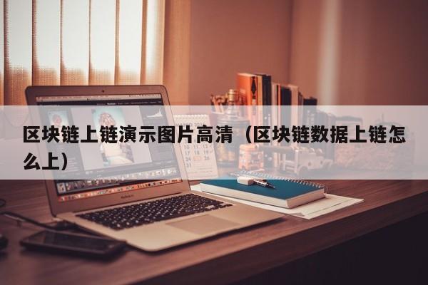 区块链上链演示图片高清（区块链数据上链怎么上）