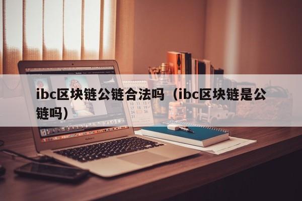 ibc区块链公链合法吗（ibc区块链是公链吗）