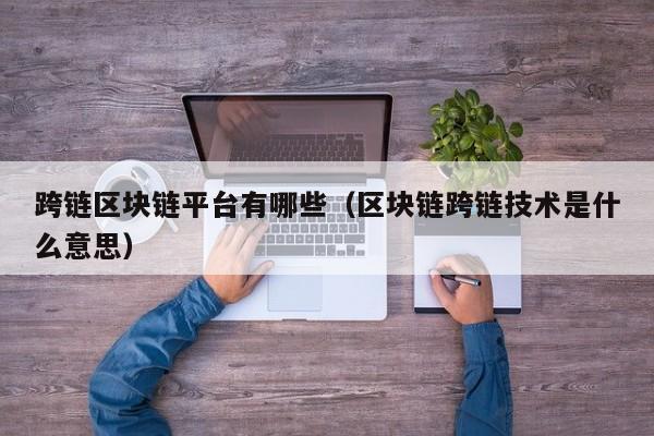 跨链区块链平台有哪些（区块链跨链技术是什么意思）