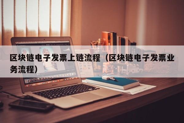 区块链电子发票上链流程（区块链电子发票业务流程）