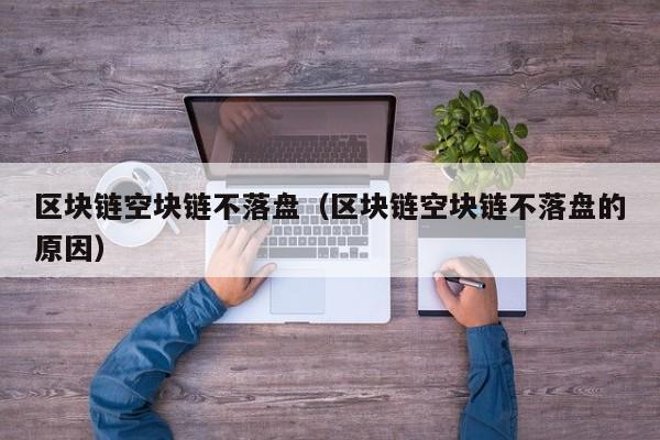 区块链空块链不落盘（区块链空块链不落盘的原因）