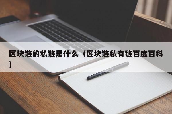 区块链的私链是什么（区块链私有链百度百科）