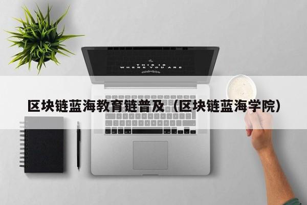 区块链蓝海教育链普及（区块链蓝海学院）