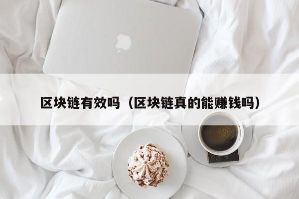 区块链有效吗（区块链真的能赚钱吗）