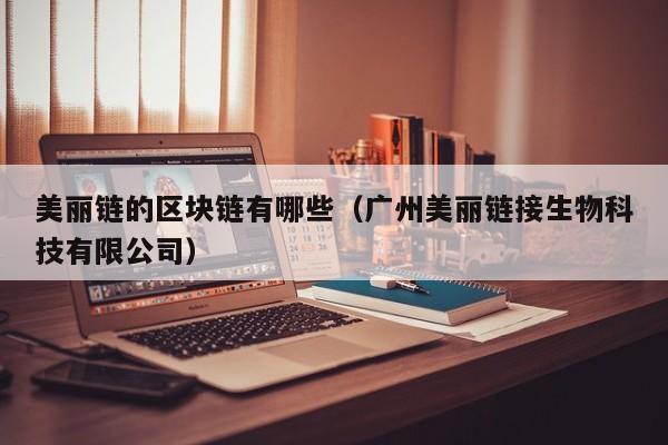 美丽链的区块链有哪些（广州美丽链接生物科技有限公司）