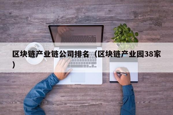 区块链产业链公司排名（区块链产业园38家）