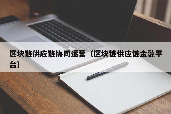 区块链供应链协同运营（区块链供应链金融平台）
