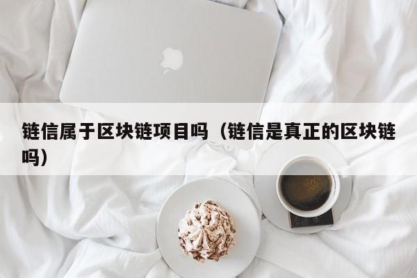 链信属于区块链项目吗（链信是真正的区块链吗）