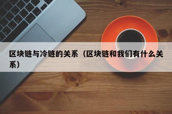 区块链与冷链的关系（区块链和我们有什么关系）