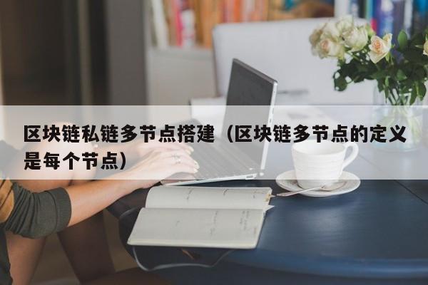 区块链私链多节点搭建（区块链多节点的定义是每个节点）