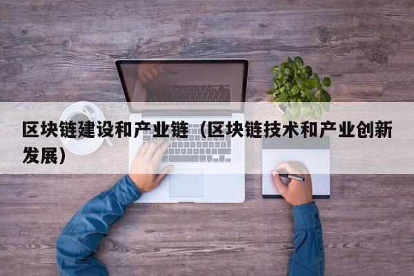 区块链建设和产业链（区块链技术和产业创新发展）