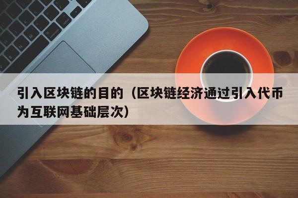 引入区块链的目的（区块链经济通过引入代币为互联网基础层次）