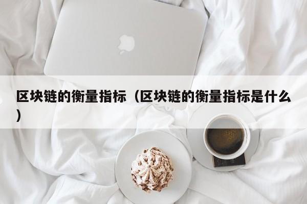 区块链的衡量指标（区块链的衡量指标是什么）