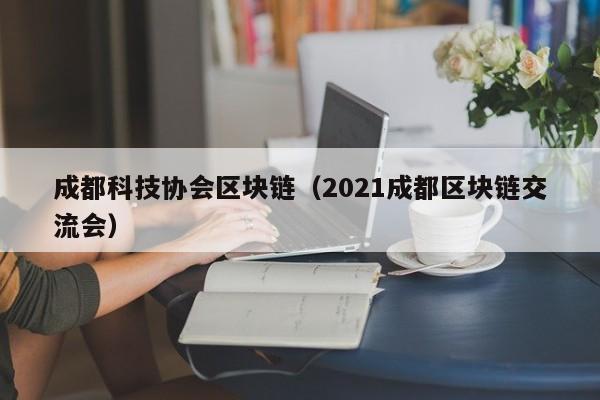 成都科技协会区块链（2021成都区块链交流会）