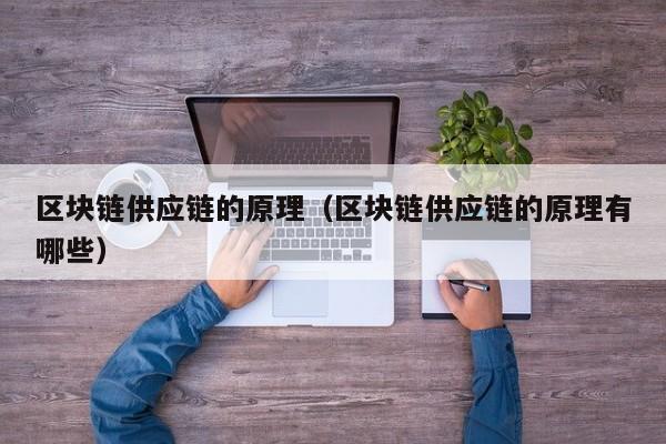 区块链供应链的原理（区块链供应链的原理有哪些）