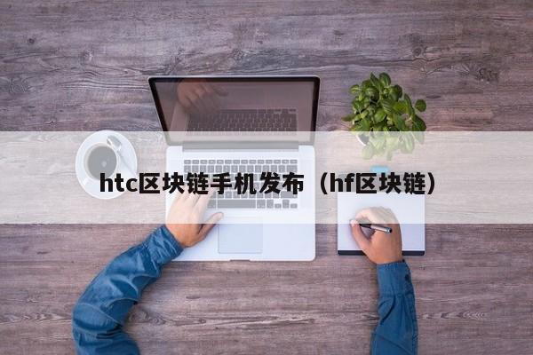 htc区块链手机发布（hf区块链）