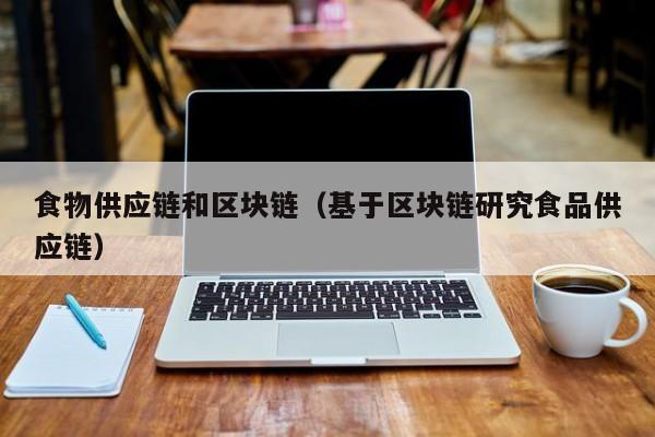 食物供应链和区块链（基于区块链研究食品供应链）