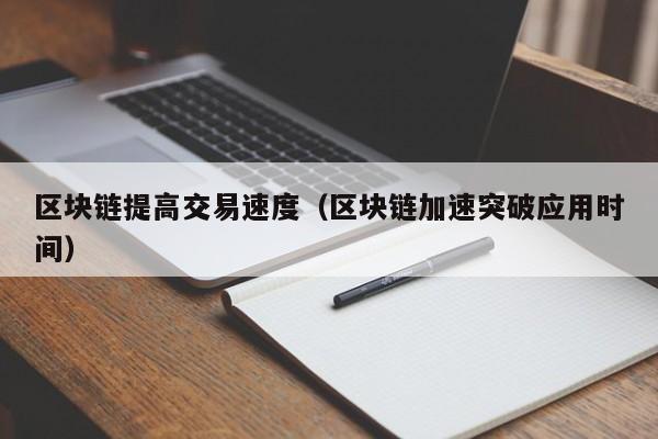 区块链提高交易速度（区块链加速突破应用时间）